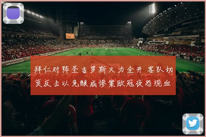拜仁对阵圣吉罗斯火力全开 客队切莫反击以免酿成惨案欧冠夜恐现血洗
